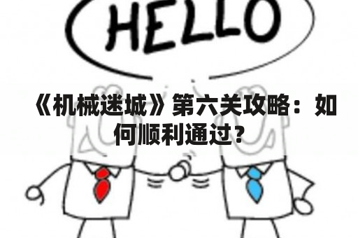 《机械迷城》第六关攻略：如何顺利通过？