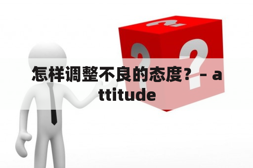 怎样调整不良的态度？– attitude