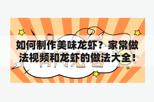 如何制作美味龙虾？家常做法视频和龙虾的做法大全！龙虾是海鲜中非常受欢迎的一种，它的肉质鲜美，营养丰富，口感细腻，是众多人们的最爱。但是，龙虾的种类繁多，烹饪方法也各不相同，很多人都不知道如何制作美味的龙虾。下面，我们就来一起看看龙虾的做法大全及家常做法视频，让你轻松制作出美味可口的龙虾。