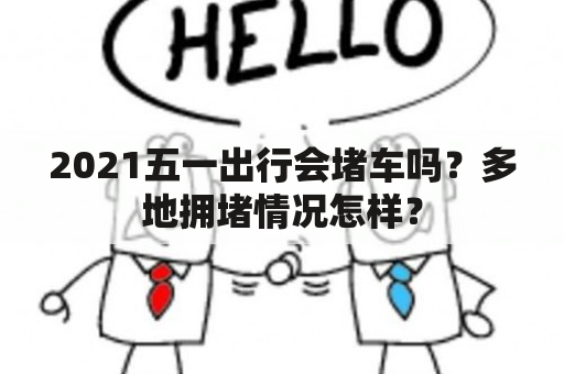 2021五一出行会堵车吗？多地拥堵情况怎样？