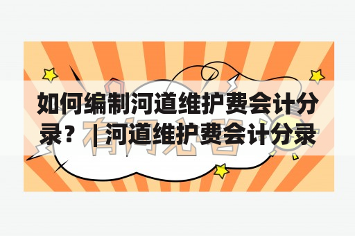 如何编制河道维护费会计分录？ | 河道维护费会计分录 河道维护费会计分录怎么写