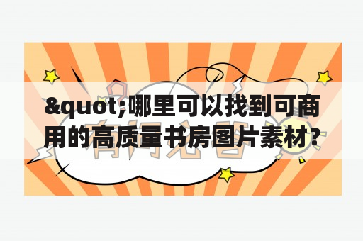 "哪里可以找到可商用的高质量书房图片素材？"