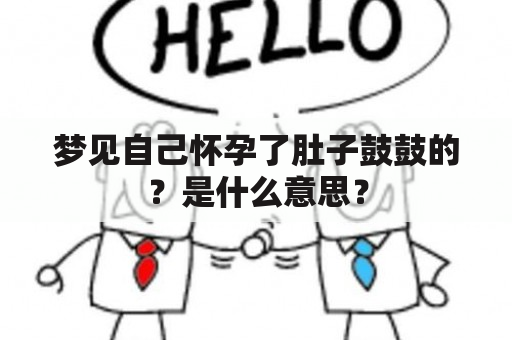 梦见自己怀孕了肚子鼓鼓的？是什么意思？