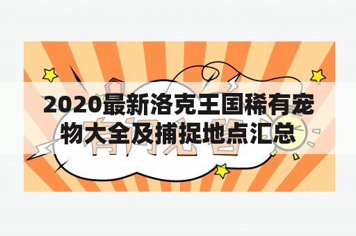 2020最新洛克王国稀有宠物大全及捕捉地点汇总