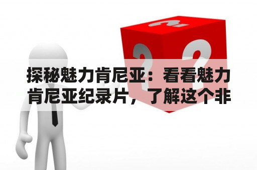 探秘魅力肯尼亚：看看魅力肯尼亚纪录片，了解这个非洲国家的神秘之美