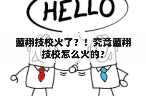 蓝翔技校火了？！究竟蓝翔技校怎么火的？