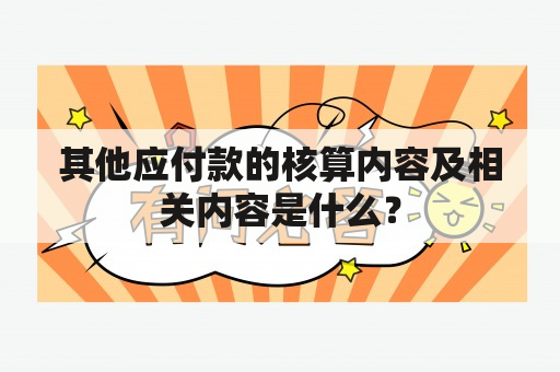 其他应付款的核算内容及相关内容是什么？