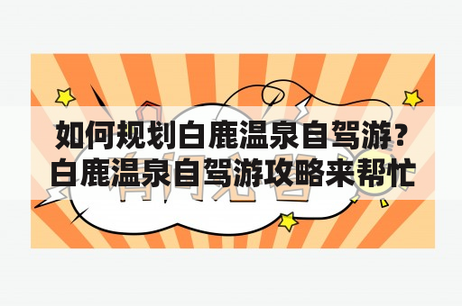 如何规划白鹿温泉自驾游？白鹿温泉自驾游攻略来帮忙！