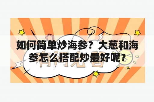 如何简单炒海参？大葱和海参怎么搭配炒最好呢？