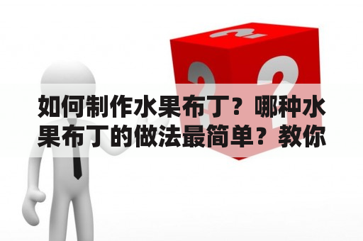 如何制作水果布丁？哪种水果布丁的做法最简单？教你如何一步步做出美味的水果布丁。下面为你提供详细的制作过程及最简单的做法。无需担心，即使您没有经验，也可以轻松制作。