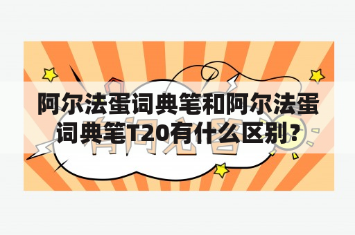 阿尔法蛋词典笔和阿尔法蛋词典笔T20有什么区别？