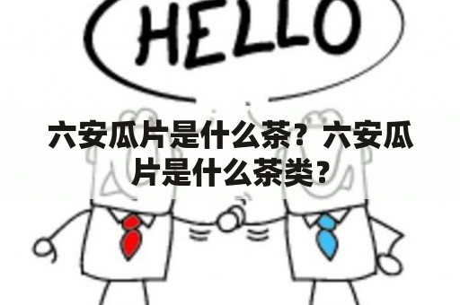 六安瓜片是什么茶？六安瓜片是什么茶类？