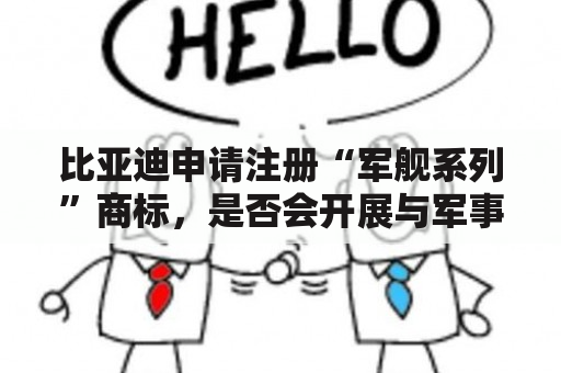比亚迪申请注册“军舰系列”商标，是否会开展与军事有关的业务？