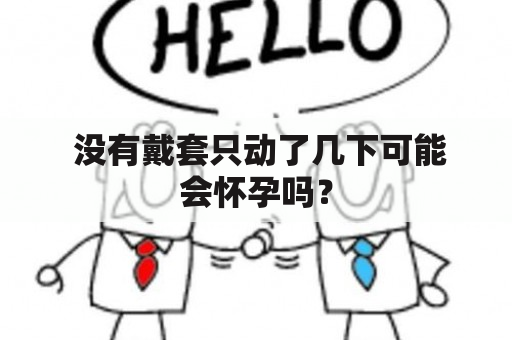  没有戴套只动了几下可能会怀孕吗？