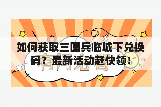 如何获取三国兵临城下兑换码？最新活动赶快领！