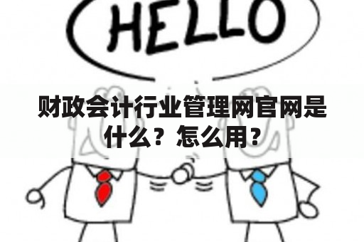 财政会计行业管理网官网是什么？怎么用？