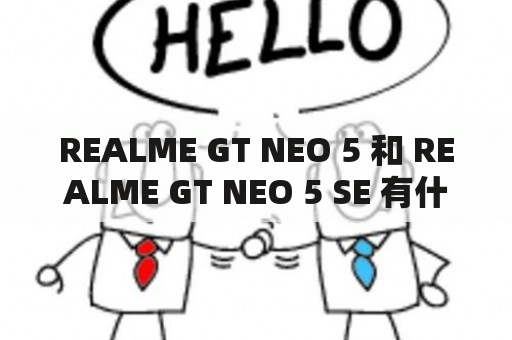 REALME GT NEO 5 和 REALME GT NEO 5 SE 有什么不同？