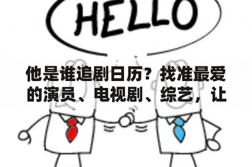 他是谁追剧日历？找准最爱的演员、电视剧、综艺，让你不再错过！