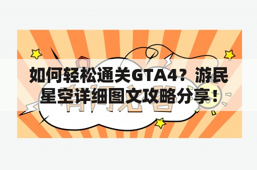 如何轻松通关GTA4？游民星空详细图文攻略分享！