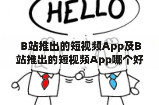  B站推出的短视频App及B站推出的短视频App哪个好？