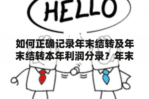 如何正确记录年末结转及年末结转本年利润分录？年末结转在企业会计中是一个非常重要的概念。年末结转是指在企业的会计年度结束前，将所有未结转的成本、费用、收入和利润等账务进行结转和调整的过程。年末结转的目的是为了准确计算出企业当年的经济效益和财务状况，为下一年度的经营决策提供参考依据。