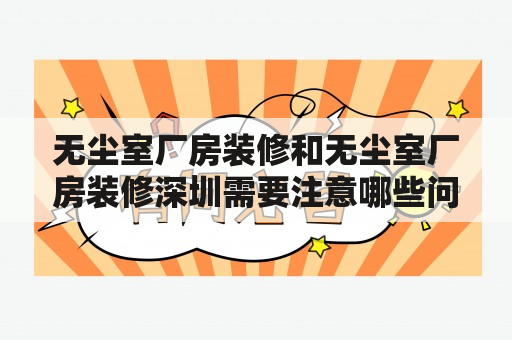 无尘室厂房装修和无尘室厂房装修深圳需要注意哪些问题？无尘室厂房装修无尘室是指在一定的工艺条件下，能够控制空气中粉尘、细菌等微粒浓度，并通过过滤、通风等技术手段将其控制在一定范围内的空间。在无尘室厂房装修中，需要注意以下几个问题：