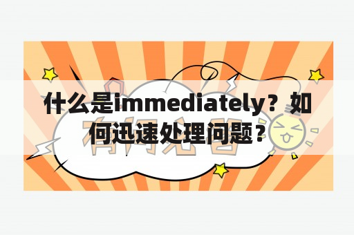 什么是immediately？如何迅速处理问题？