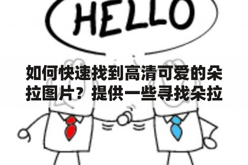 如何快速找到高清可爱的朵拉图片？提供一些寻找朵拉图片的方法