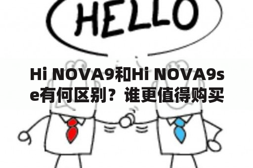 Hi NOVA9和Hi NOVA9se有何区别？谁更值得购买？