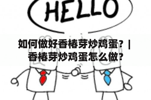 如何做好香椿芽炒鸡蛋？| 香椿芽炒鸡蛋怎么做？