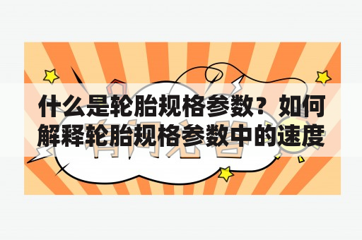 什么是轮胎规格参数？如何解释轮胎规格参数中的速度等级？