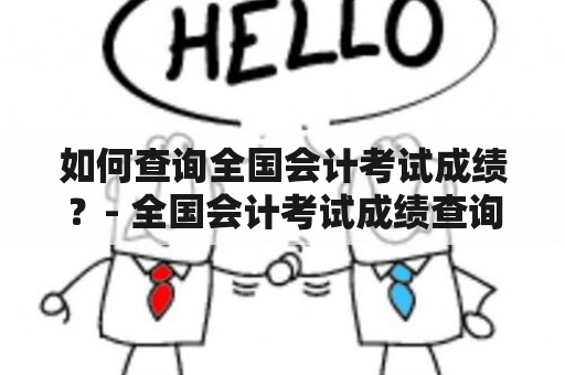 如何查询全国会计考试成绩？- 全国会计考试成绩查询入口