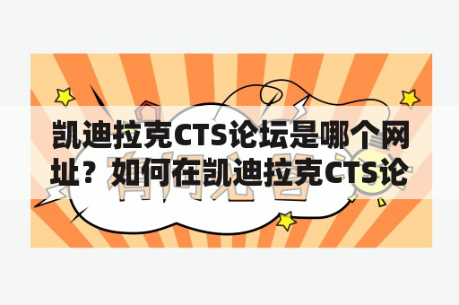 凯迪拉克CTS论坛是哪个网址？如何在凯迪拉克CTS论坛上获取最新产品信息和用户评价？