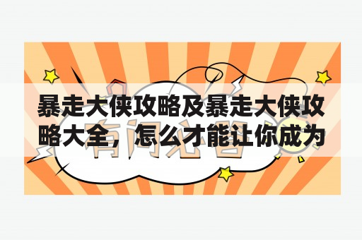 暴走大侠攻略及暴走大侠攻略大全，怎么才能让你成为最强的大侠？