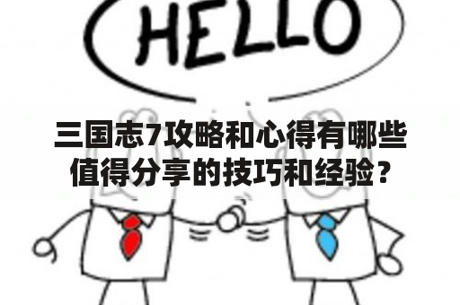 三国志7攻略和心得有哪些值得分享的技巧和经验？