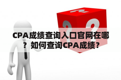 CPA成绩查询入口官网在哪？如何查询CPA成绩？