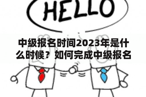 中级报名时间2023年是什么时候？如何完成中级报名？