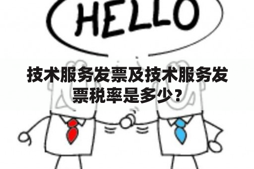 技术服务发票及技术服务发票税率是多少？