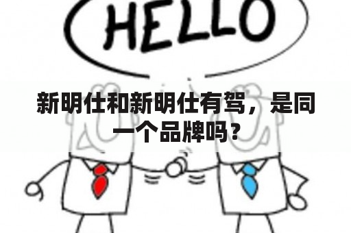 新明仕和新明仕有驾，是同一个品牌吗？