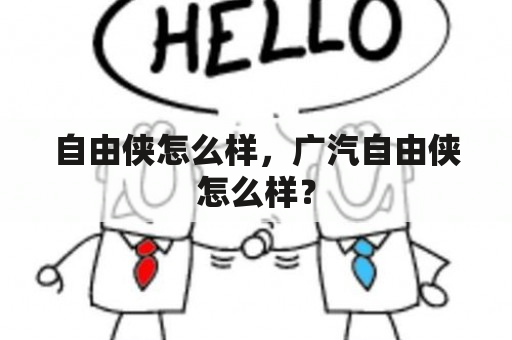 自由侠怎么样，广汽自由侠怎么样？