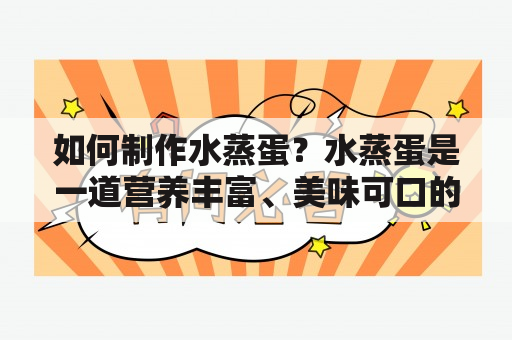 如何制作水蒸蛋？水蒸蛋是一道营养丰富、美味可口的家常菜。以下是详细的水蒸蛋的做法及水蒸蛋的做法视频，希望能给大家提供一些帮助。