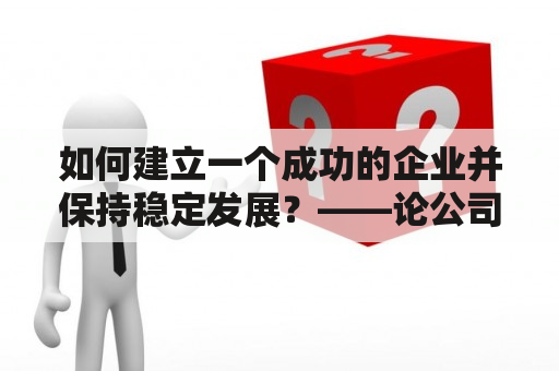 如何建立一个成功的企业并保持稳定发展？——论公司建立与发展