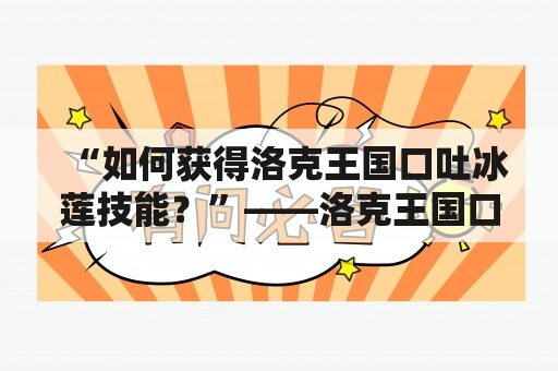 “如何获得洛克王国口吐冰莲技能？”——洛克王国口吐冰莲及技能介绍