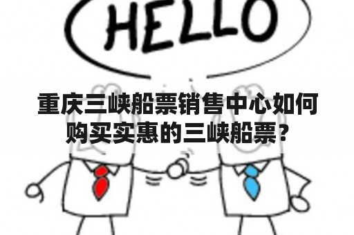 重庆三峡船票销售中心如何购买实惠的三峡船票？