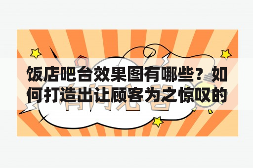 饭店吧台效果图有哪些？如何打造出让顾客为之惊叹的饭店吧台效果图？本篇文章为您详解饭店吧台效果图，并提供各种各样的饭店吧台效果图，助您打造一个独具特色的饭店吧台。