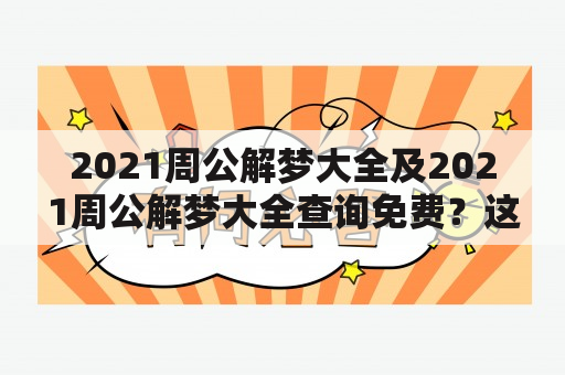 2021周公解梦大全及2021周公解梦大全查询免费？这里有你想要的答案！