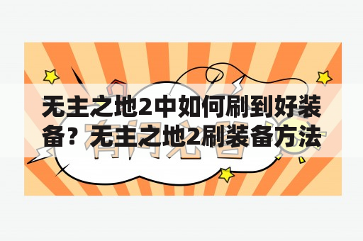 无主之地2中如何刷到好装备？无主之地2刷装备方法和去哪刷？无主之地2玩家关注的疑问。在这个虚幻世界中，装备可以直接决定你的战斗力，所以无主之地2中很多玩家都想刷到好的装备来提升自己的实力。那么该怎么刷装备呢？