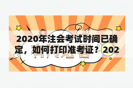 2020年注会考试时间已确定，如何打印准考证？2021年注会考试时间又会在何时？