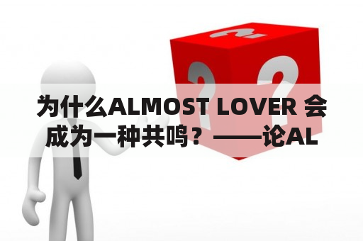 为什么ALMOST LOVER 会成为一种共鸣？——论ALMOST的语义和情感价值