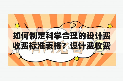 如何制定科学合理的设计费收费标准表格？设计费收费标准表设计费收费标准表格